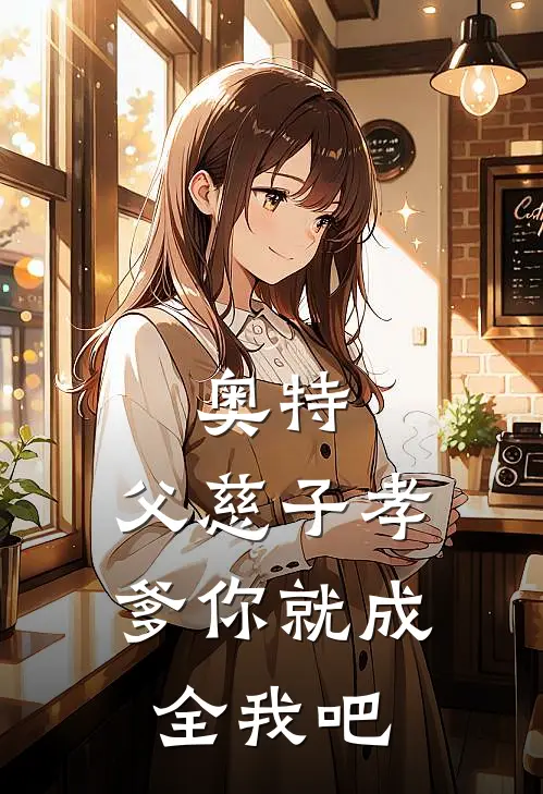 奥特：父慈子孝，爹你就成全我吧