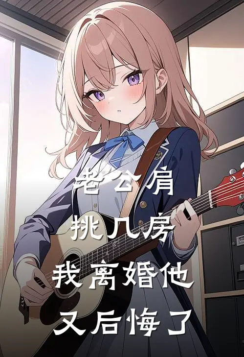 老公肩挑几房，我离婚他又后悔了