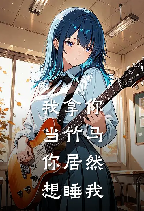 我拿你当竹马，你居然想睡我