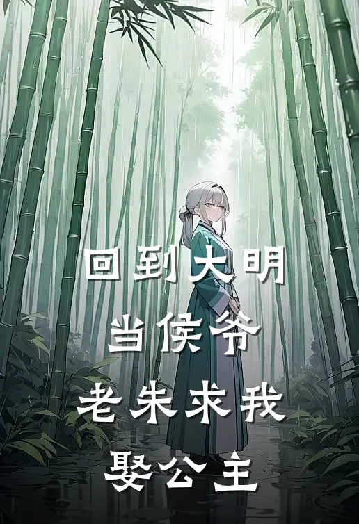 回到大明当侯爷，老朱求我娶公主