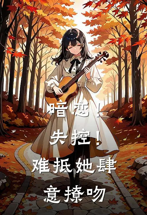 暗恋！失控！难抵她肆意撩吻