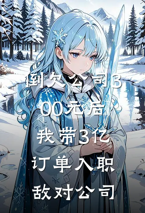 倒欠公司300元后，我带3亿订单入职敌对公司宋经理财务热门小说免费阅读_网络热门小说倒欠公司300元后，我带3亿订单入职敌对公司(宋经理财务)