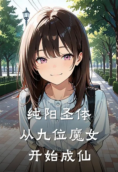 纯阳圣体，从九位魔女开始成仙