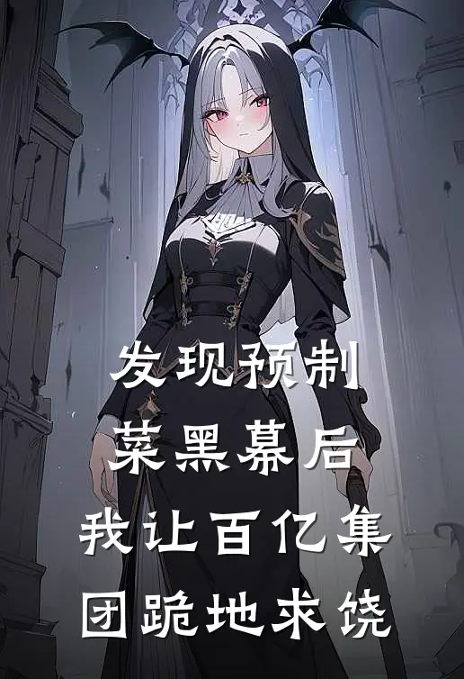 发现预制菜黑幕后，我让百亿集团跪地求饶抖音热门免费完结版小说_小说完结发现预制菜黑幕后，我让百亿集团跪地求饶抖音热门