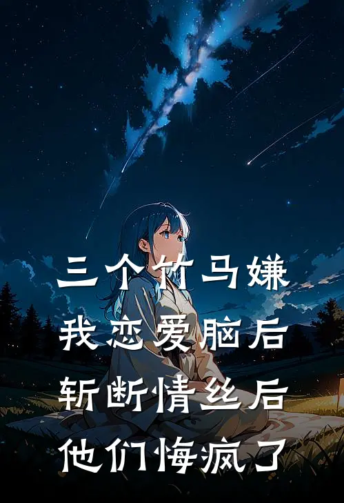 三个竹马嫌我恋爱脑后，斩断情丝后他们悔疯了(姜宁沈周)免费阅读_热门的小说三个竹马嫌我恋爱脑后，斩断情丝后他们悔疯了姜宁沈周