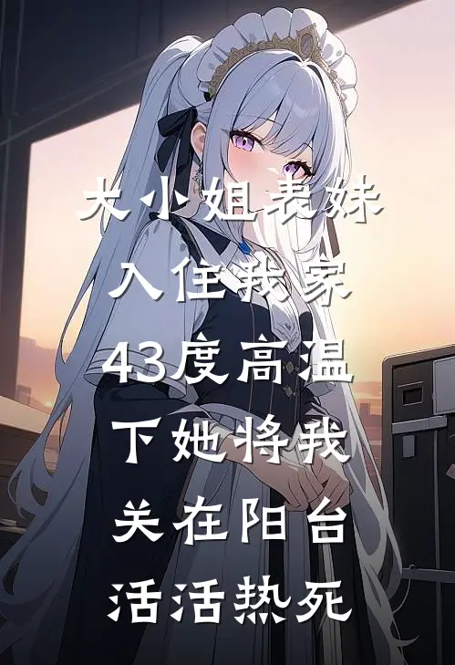 大小姐表妹入住我家，43度高温下她将我关在阳台活活热死