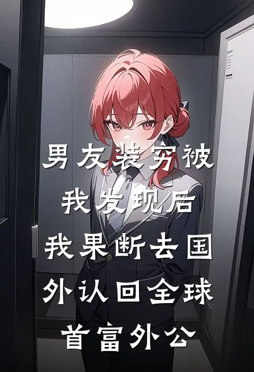 男友装穷被我发现后，我果断去国外认回全球首富外公