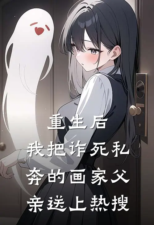 重生后，我把诈死私奔的画家父亲送上热搜