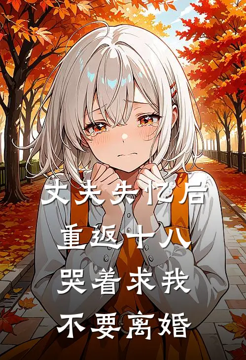 丈夫失忆后重返十八，哭着求我不要离婚