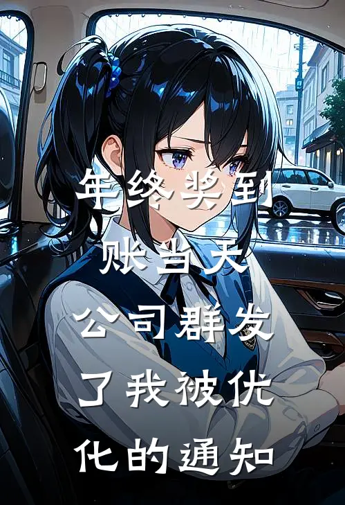 年终奖到账当天，公司群发了我被优化的通知(沈念周琳)免费小说完结版_免费小说免费阅读年终奖到账当天，公司群发了我被优化的通知沈念周琳