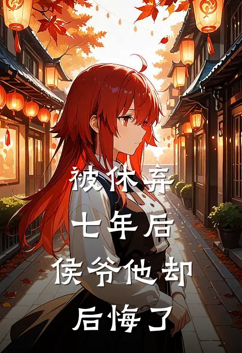 被休弃七年后，侯爷他却后悔了