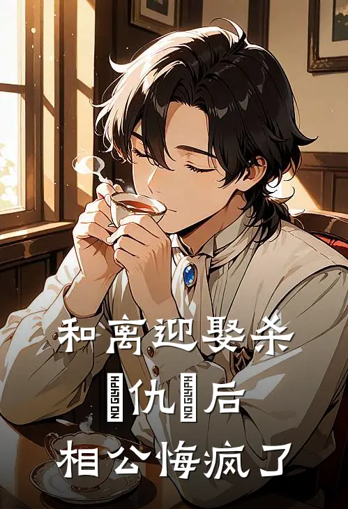 和离迎娶杀⺟仇⼈后，相公悔疯了