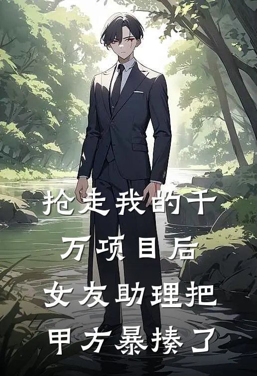 抢走我的千万项目后，女友助理把甲方暴揍了