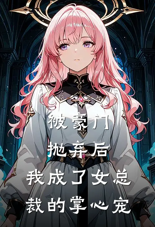 被豪门抛弃后，我成了女总裁的掌心宠