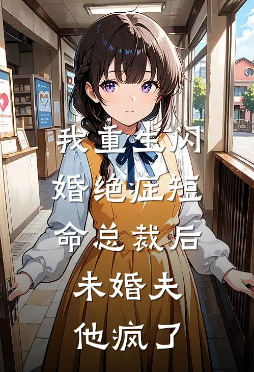 我重生闪婚绝症短命总裁后，未婚夫他疯了