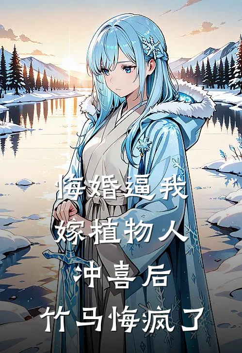 悔婚逼我嫁植物人冲喜后，竹马悔疯了