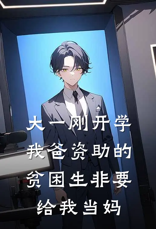 大一刚开学，我爸资助的贫困生非要给我当妈