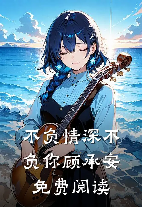 不负情深不负你顾承安免费阅读