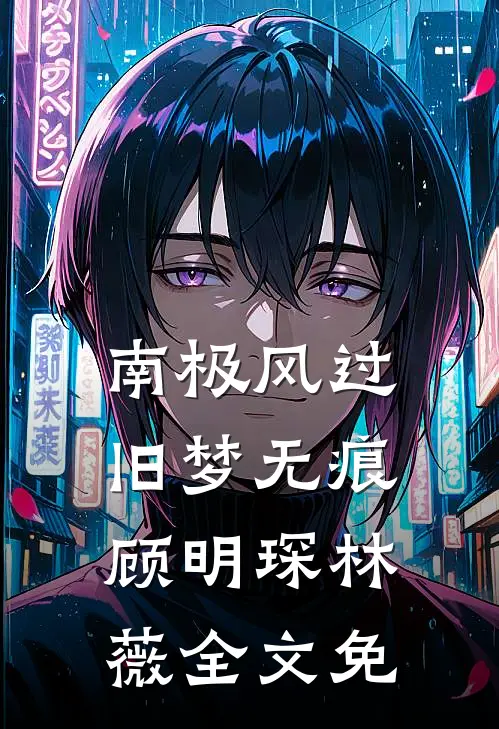 南极风过旧梦无痕顾明琛林薇全文免