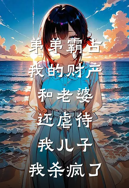 弟弟霸占我的财产和老婆，还虐待我儿子，我杀疯了