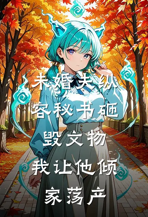 未婚夫纵容秘书砸毁文物，我让他倾家荡产